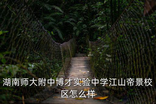 湖南師大附中博才實驗中學，湖南師大附中博才實驗中學江山帝景校區怎么樣