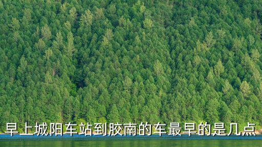早上城陽車站到膠南的車最早的是幾點(diǎn)