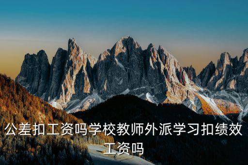 公差扣工資嗎學校教師外派學習扣績效工資嗎