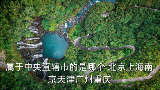 屬于中央直轄市的是哪個 北京上海南京天津廣州重慶