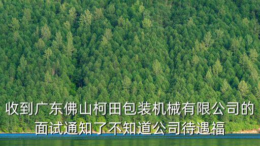收到廣東佛山柯田包裝機械有限公司的面試通知了不知道公司待遇福