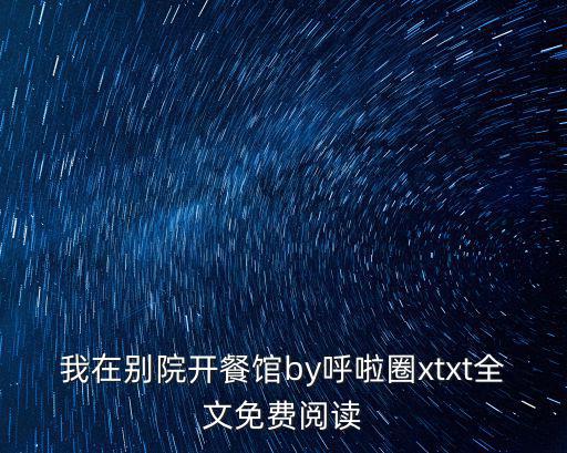 我在別院開餐館by呼啦圈xtxt全文免費閱讀