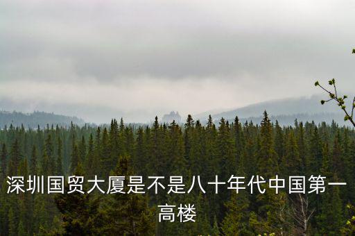 深圳國貿大廈是不是八十年代中國第一高樓