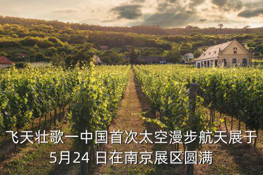 航天展，飛天壯歌一中國首次太空漫步航天展于5月24 日在南京展區(qū)圓滿