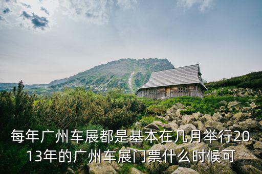 每年廣州車展都是基本在幾月舉行2013年的廣州車展門票什么時候可