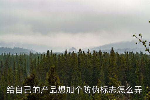 給自己的產品想加個防偽標志怎么弄