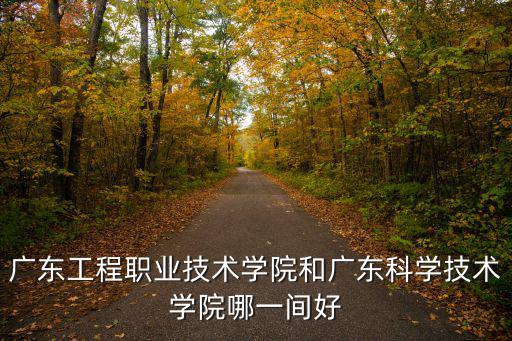 廣東工程職業技術學院和廣東科學技術學院哪一間好