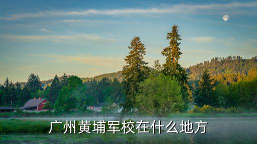 廣州黃埔軍校在什么地方