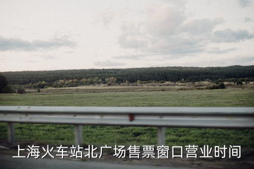上海火車站北廣場售票窗口營業(yè)時(shí)間