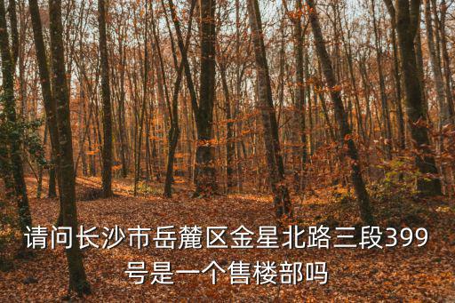 請問長沙市岳麓區(qū)金星北路三段399號是一個售樓部嗎