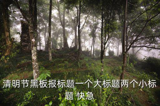 清明節(jié)黑板報標題一個大標題兩個小標題 快急