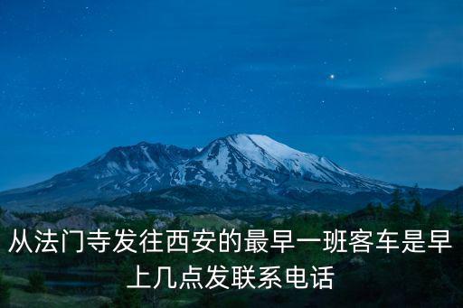 西安新法門寺，從法門寺發往西安的最早一班客車是早上幾點發聯系電話