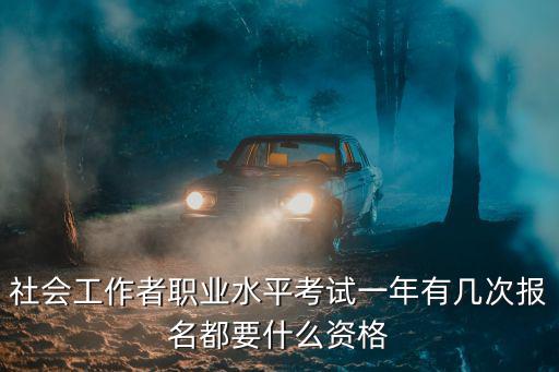 社會工作者職業(yè)水平考試一年有幾次報名都要什么資格