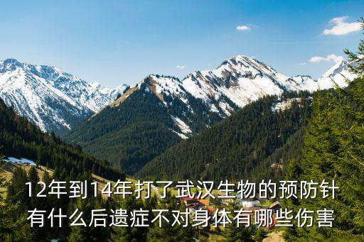 12年到14年打了武漢生物的預防針有什么后遺癥不對身體有哪些傷害