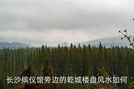 長沙殯儀館旁邊的乾城樓盤風水如何