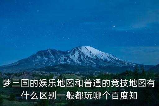 夢三國的娛樂地圖和普通的競技地圖有什么區別一般都玩哪個百度知