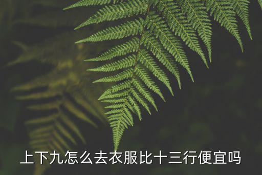 上下九怎么去衣服比十三行便宜嗎