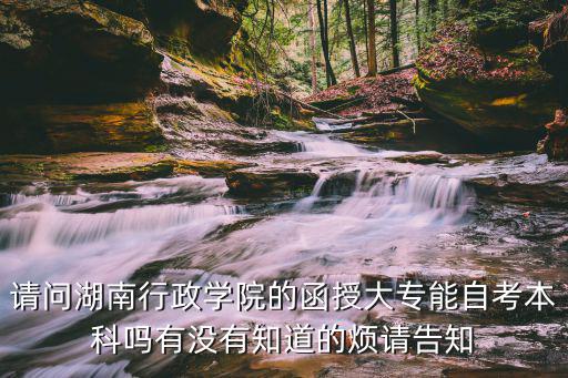 請問湖南行政學院的函授大專能自考本科嗎有沒有知道的煩請告知