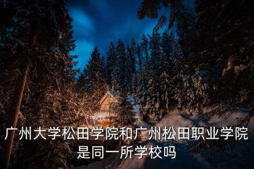 廣州大學松田學院和廣州松田職業學院是同一所學校嗎
