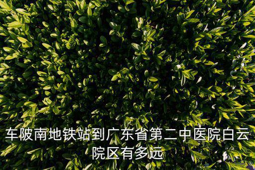 車陂南地鐵站到廣東省第二中醫院白云院區有多遠