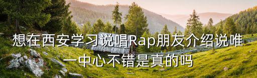 想在西安學習說唱Rap朋友介紹說唯一中心不錯是真的嗎