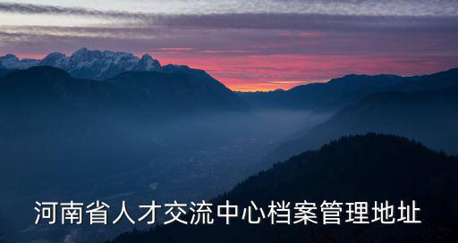 河南省人才交流中心檔案管理地址