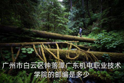 廣州市白云區鐘落潭廣東機電職業技術學院的郵編是多少