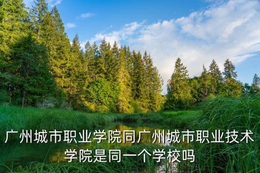 廣州城市職業學院同廣州城市職業技術學院是同一個學校嗎