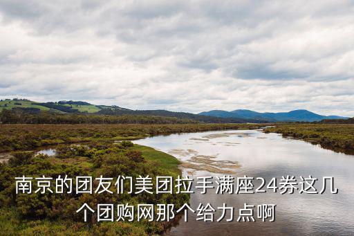 南京的團友們美團拉手滿座24券這幾個團購網(wǎng)那個給力點啊