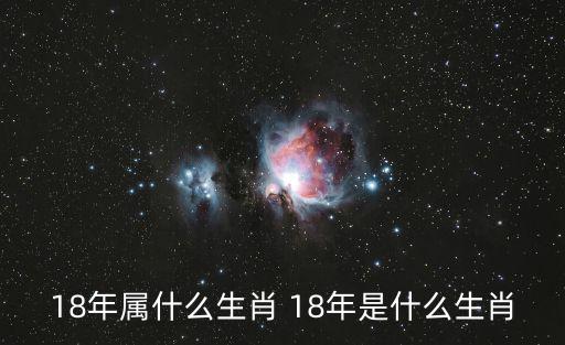 18年屬什么生肖 18年是什么生肖