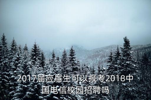 2017屆應屆生可以報考2018中國電信校園招聘嗎
