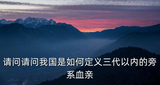 請(qǐng)問(wèn)請(qǐng)問(wèn)我國(guó)是如何定義三代以?xún)?nèi)的旁系血親