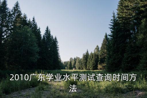 2010廣東學業水平測試查詢時間方法
