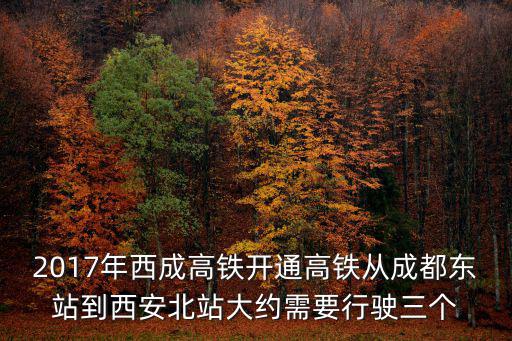 西成高鐵，2017年西成高鐵開通高鐵從成都東站到西安北站大約需要行駛三個