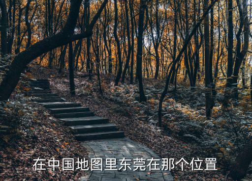 在中國(guó)地圖里東莞在那個(gè)位置