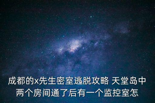 成都的x先生密室逃脫攻略 天堂島中兩個(gè)房間通了后有一個(gè)監(jiān)控室怎