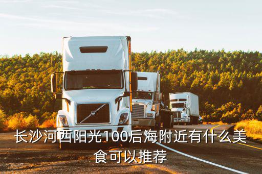 長沙河西陽光100后海附近有什么美食可以推薦
