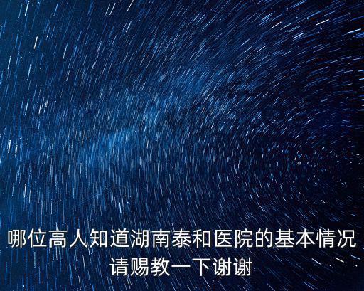 哪位高人知道湖南泰和醫院的基本情況請賜教一下謝謝