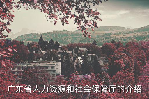 廣東省人力資源和社會保障廳的介紹