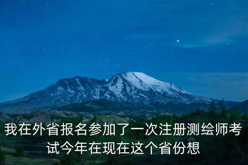 我在外省報(bào)名參加了一次注冊(cè)測(cè)繪師考試今年在現(xiàn)在這個(gè)省份想