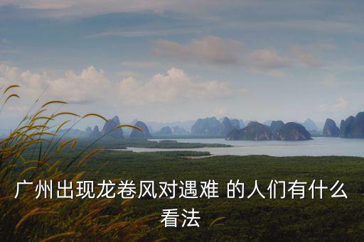 廣州出現(xiàn)龍卷風(fēng)對遇難 的人們有什么看法