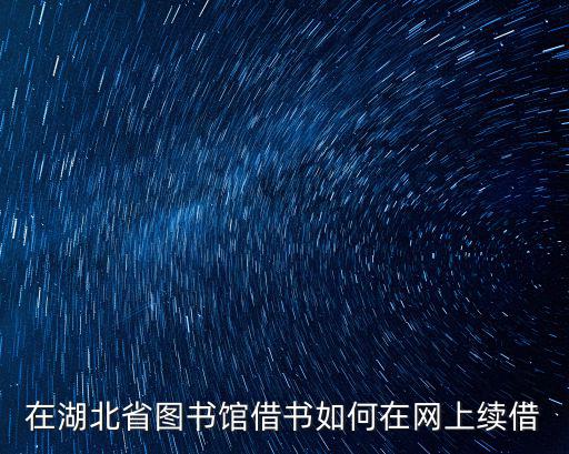在湖北省圖書館借書如何在網(wǎng)上續(xù)借