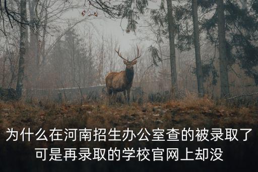 為什么在河南招生辦公室查的被錄取了可是再錄取的學(xué)校官網(wǎng)上卻沒