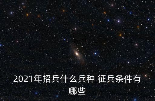 2021年招兵什么兵種 征兵條件有哪些
