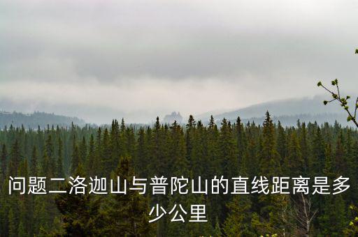 問題二洛迦山與普陀山的直線距離是多少公里