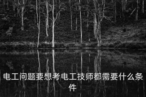 電工問題要想考電工技師都需要什么條件