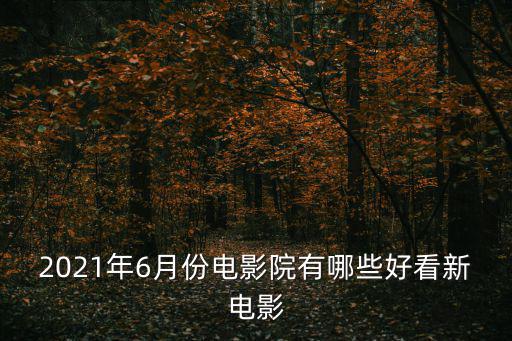2021年6月份電影院有哪些好看新電影