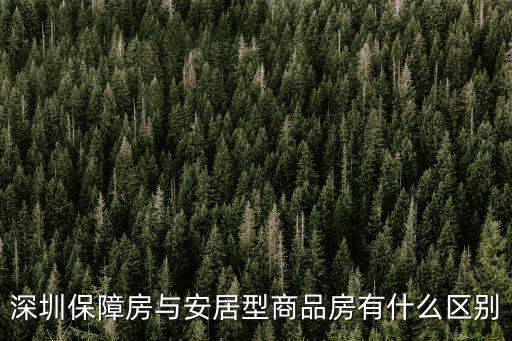 深圳保障房與安居型商品房有什么區別