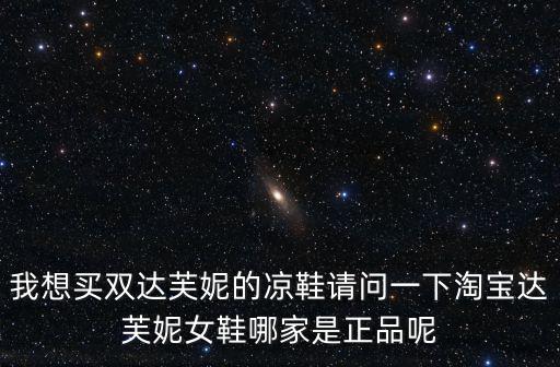 我想買雙達芙妮的涼鞋請問一下淘寶達芙妮女鞋哪家是正品呢