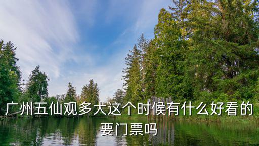 廣州五仙觀多大這個(gè)時(shí)候有什么好看的要門(mén)票嗎